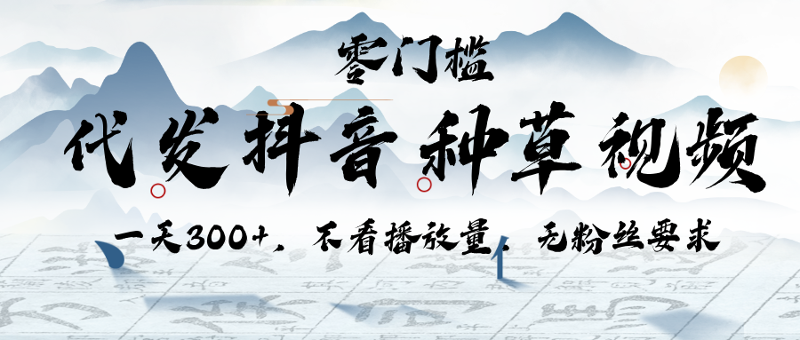 代发抖音种草视频，一天300+，不看播放量，无粉丝要求-阿戒项目库