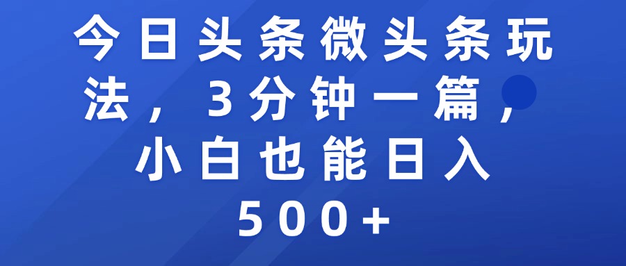 今日头条微头条玩法，3分钟一篇，小白也能日入500+-阿戒项目库