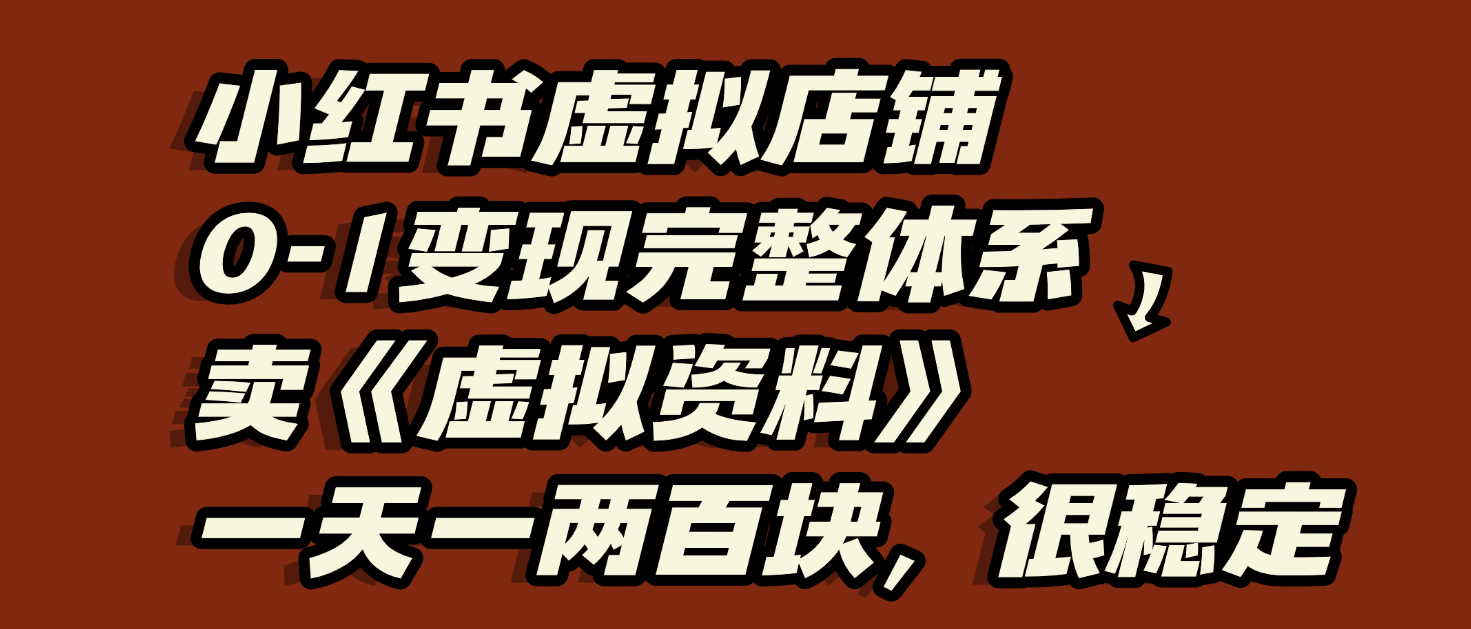 小红书虚拟店铺0-1变现完整体系：虚拟资料，一天一两百块，很稳定-阿戒项目库