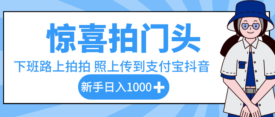 惊喜拍门头，下班路上拍拍照片，上传到支付宝和抖音新手日入 1000+-阿戒项目库