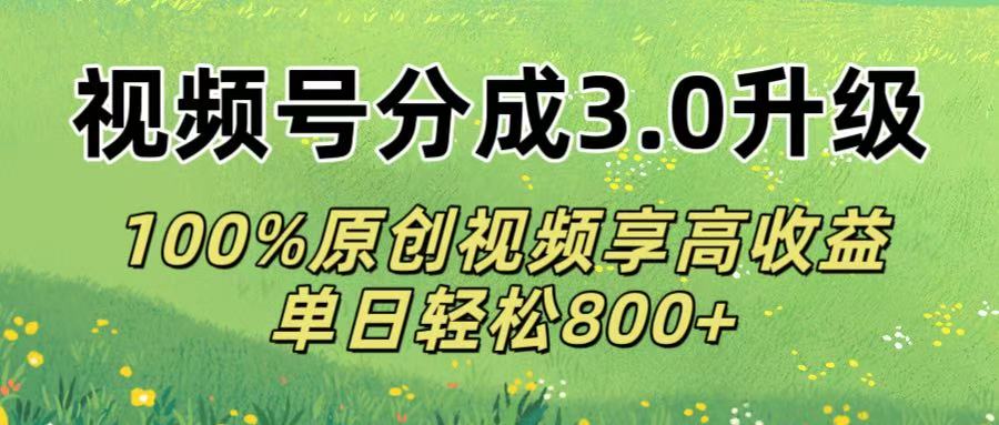 视频号分成3.0升级!100%原创视频享高收益，单日轻松800+-阿戒项目库
