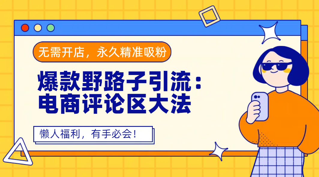 爆款野路子引流：电商评论区大法，无需开店，永久精准吸粉，懒人福利，有手必会！-阿戒项目库