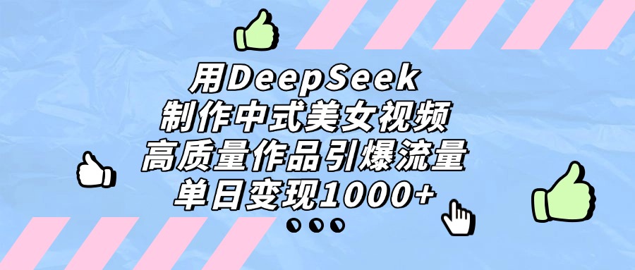 用DeepSeek制作中式美女视频，单日变现1000+，高质量作品引爆流量-阿戒项目库