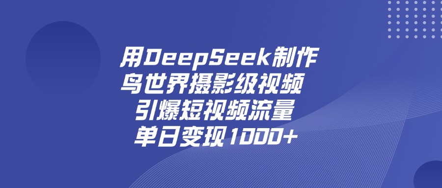 用DeepSeek制作鸟，世界摄影级视频，引爆短视频流量，单日变现1000+-阿戒项目库