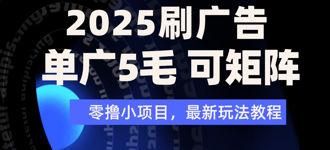2025年零撸刷广告变现，单广5毛，可矩阵放大操作-阿戒项目库