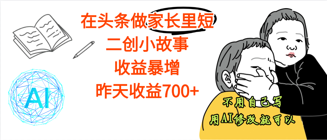 【劲爆】在头条做家长里短二创小故事，收益暴增，昨天收益700+-阿戒项目库