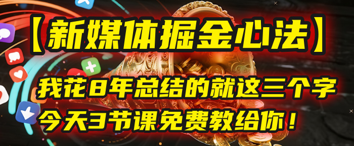 我花8年总结的【新媒体掘金心法】，就这三个字，今天3节课免费教给你！-阿戒项目库