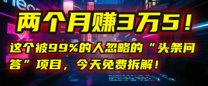 “头条问答”项目，今天免费拆解！两个月赚3万5！这个被99%的人忽略的-阿戒项目库