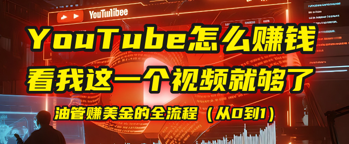 【YouTube掘金】我把做油管赚美金的全流程（从0到1），今天一节课毫无保留！-阿戒项目库