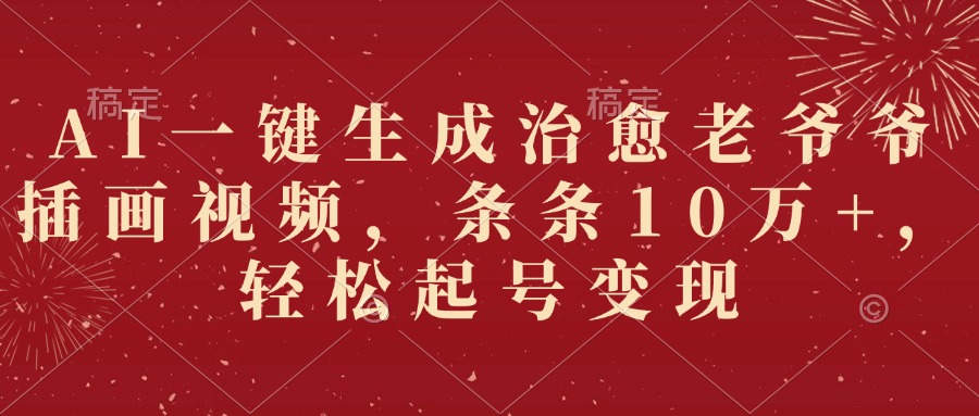 AI一键生成治愈老爷爷插画视频，条条10万+，轻松起号变现-阿戒项目库