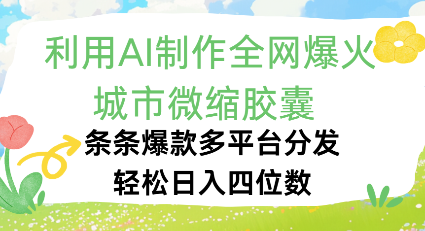 利用Ai制作全网爆火的城市微缩胶囊，条条爆款，多平台分发，轻松日入四位数-阿戒项目库