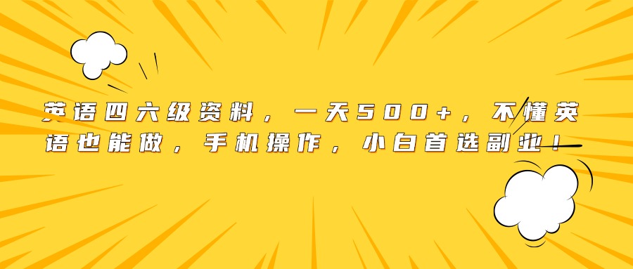 英语四六级资料，一天500+，不懂英语也能做，手机操作，小白首选副业！-阿戒项目库