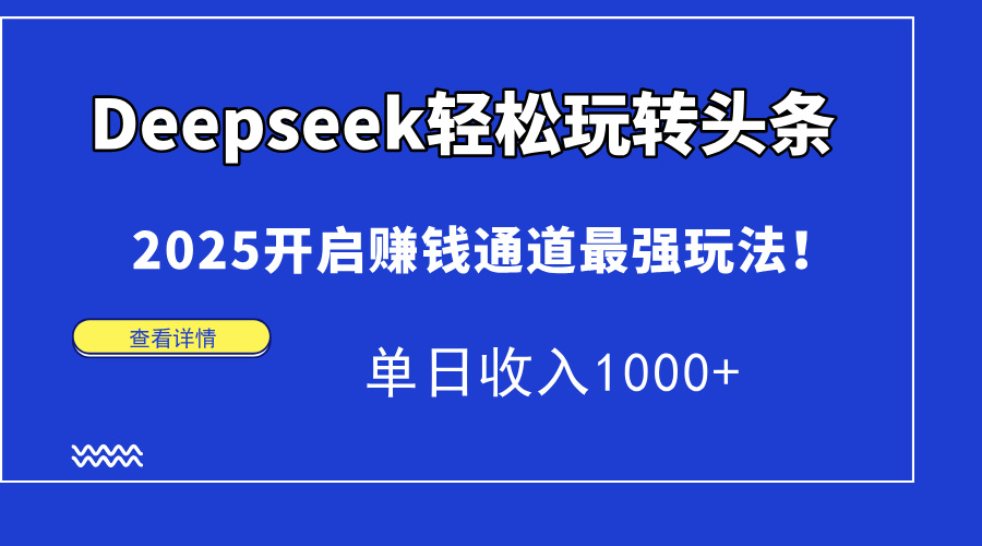 Deepseek轻松玩转头条，2025开启赚钱通道最强玩法！单日收入1000+-阿戒项目库