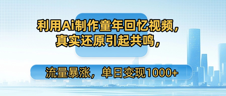利用Ai制作童年回忆视频，真实还原引起共鸣，流量暴涨，单日变现1000+-阿戒项目库