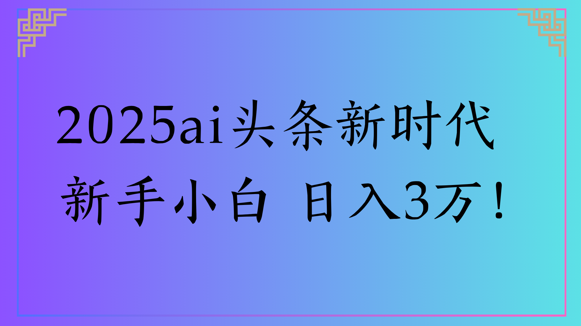 2025ai头条新时代   新手小白 日入3万！-阿戒项目库