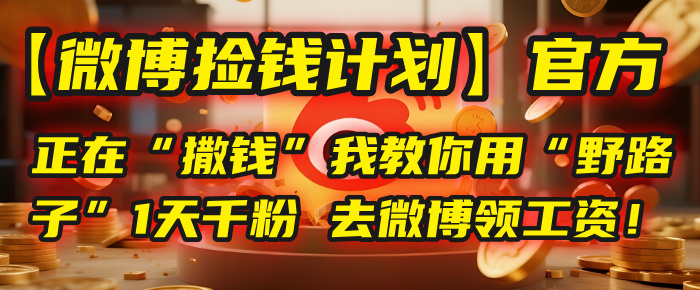【微博捡钱计划】官方正在“撒钱”，我教你用“野路子”1天千粉，去微博领工资！-阿戒项目库