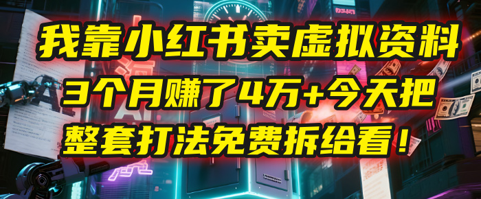 我靠“小红书卖虚拟资料”，3个月赚了4万+，今天把整套打法免费拆给你看！-阿戒项目库