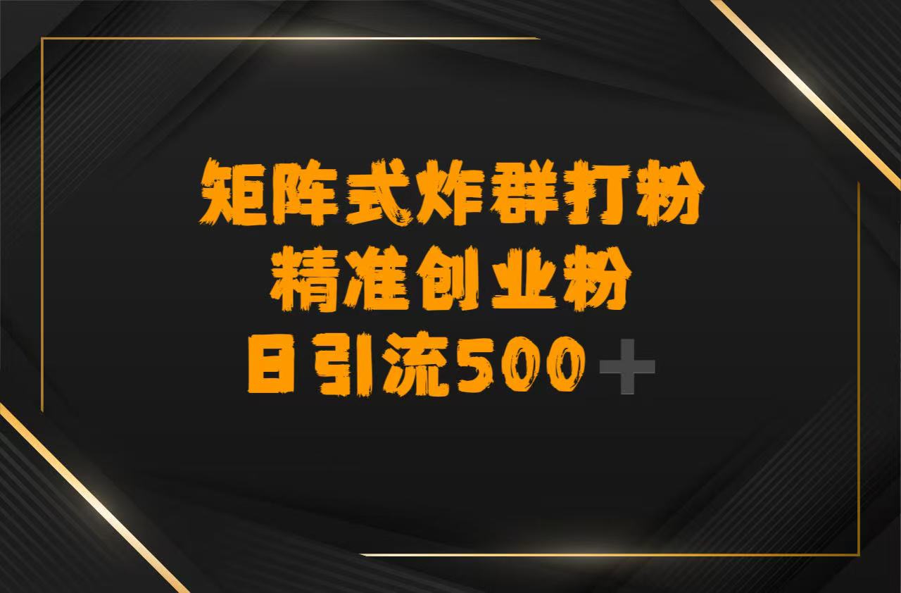矩阵炸群打粉，日引流500➕精准创业粉-阿戒项目库
