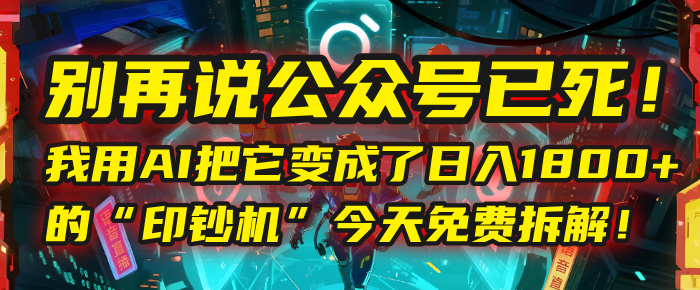 别再说公众号已死！我用AI把它变成了日入1800+的“印钞机”，今天免费拆解！-阿戒项目库