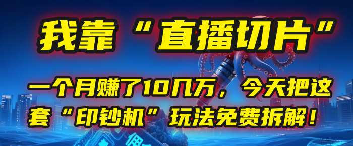 我靠“直播切片”，一个月赚了10几万，今天把这套“印钞机”玩法免费拆解！-阿戒项目库