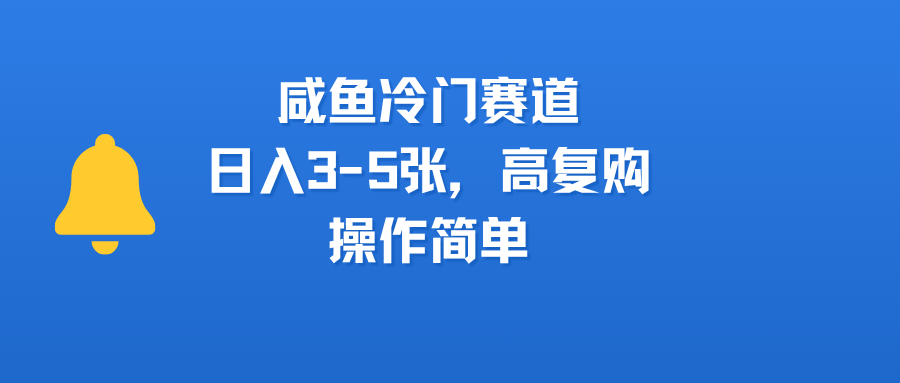 咸鱼冷门赛道，日入3-5张，高复购，操作简单-阿戒项目库