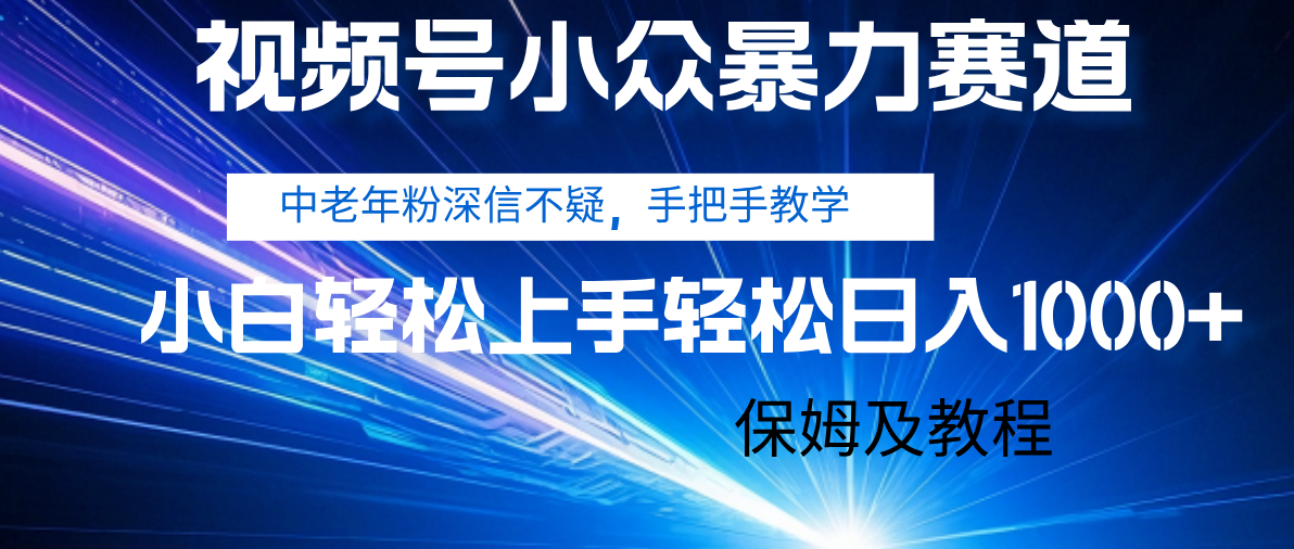视频号小众暴力赛道，中老年人深信不疑 手把手教学，小白也能日入1000+ 保姆及教程-阿戒项目库
