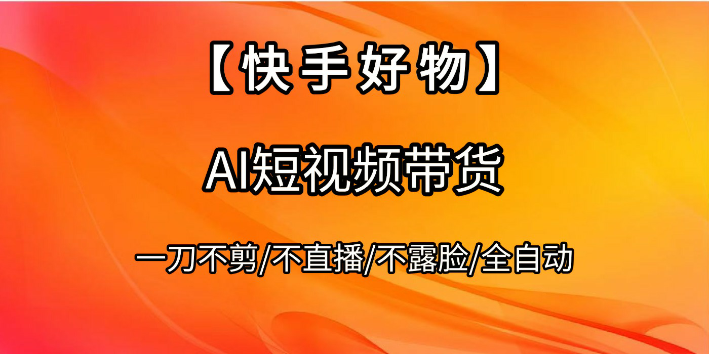 【快手好物】AI短视频带货，全自动搬运拼接-阿戒项目库