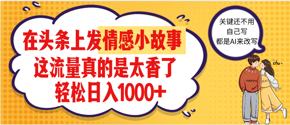 【劲爆】在头条做情感二创小故事，收益暴增，昨天收益1500+-阿戒项目库