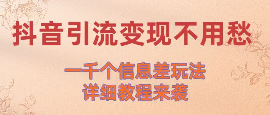 抖音引流变现不用愁！一千个信息差玩法详细教程来袭-阿戒项目库