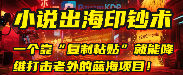 小说出海印钞术：一个靠“复制粘贴”就能降维打击老外的蓝海项目！-阿戒项目库