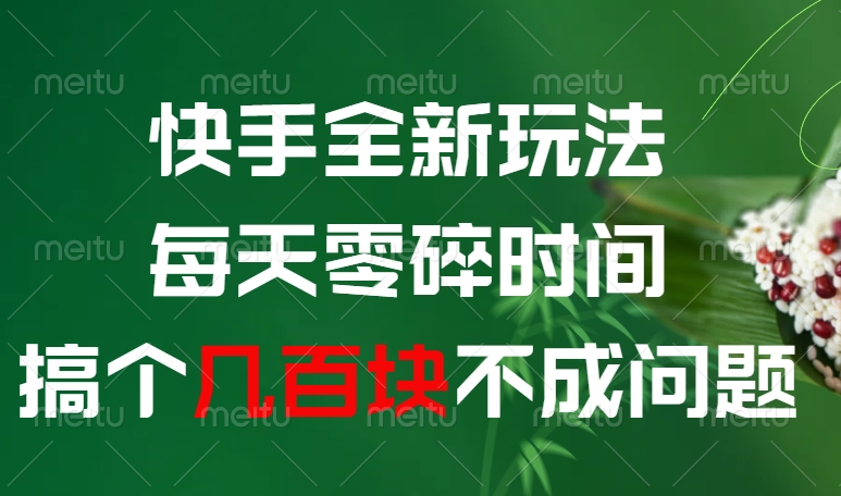快手全新0撸玩法，每天零碎时间，搞个几百块不成问题-阿戒项目库