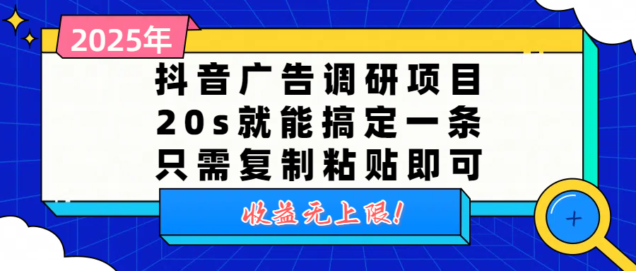 抖音广告调研项目，20s就能搞定一条，只需复制粘贴即可，收益无上限-阿戒项目库