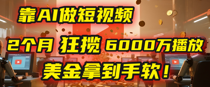 4000小时播放才能赚钱？别傻了！他靠AI做短视频，2个月狂揽6000万播放，美金拿到手软！-阿戒项目库