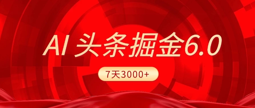 2025最新AI头条6.0，操作很简单，7天挣了3000+，小白可以照做（附详细教程）-阿戒项目库