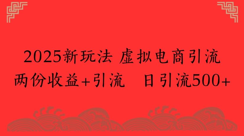 2025新玩法，虚拟电商引流两份收益+引流 日引流500+-阿戒项目库
