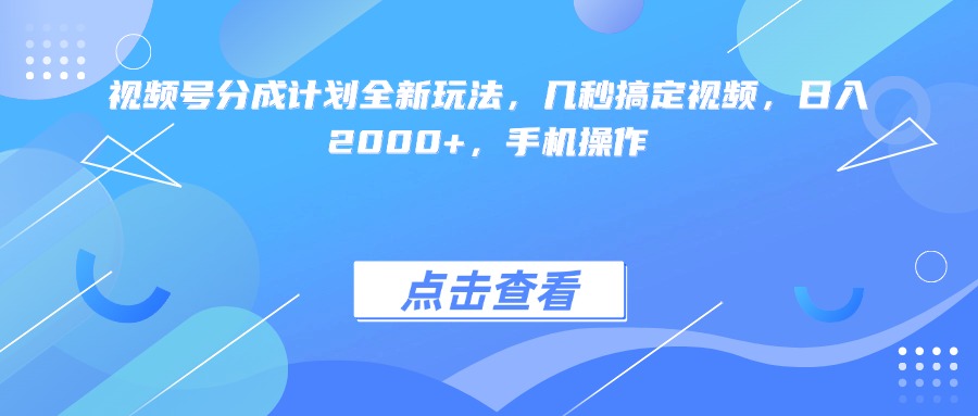 视频号分成计划全新玩法，几秒搞定视频，日入2000+，手机操作-阿戒项目库