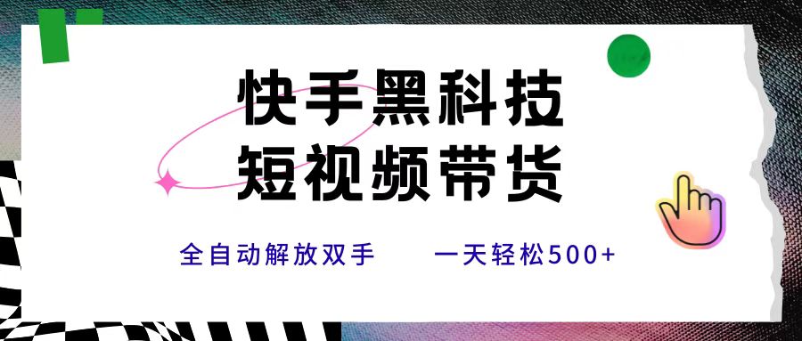 快手黑科技短视频带货，条条原创无脑搬运，新手小白轻松一天500+-阿戒项目库