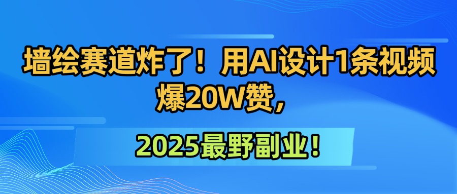 墙绘赛道炸了！用AI设计1条视频爆20W赞，2025最野副业！-阿戒项目库