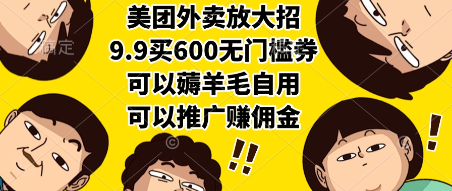 美团外卖放大招，9.9买600无门槛券，可以薅羊毛自用，可以推广赚佣金-阿戒项目库