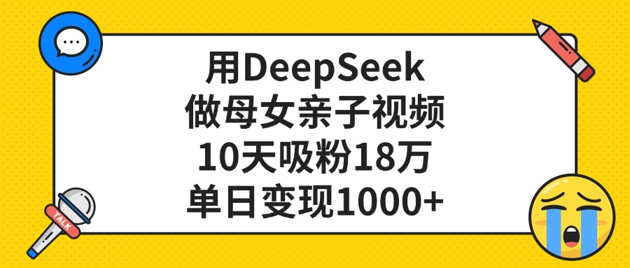 用DeepSeek做母女亲子视频，单日变现1000+，10天吸粉18万-阿戒项目库