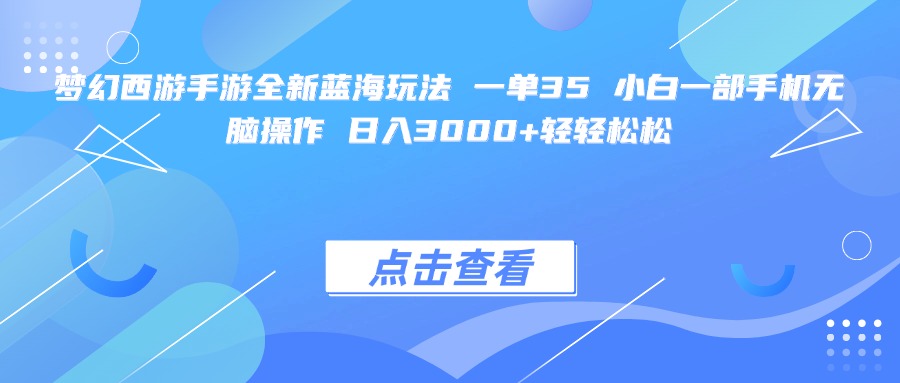 梦幻西游手游全新蓝海玩法 一单35 小白一部手机无脑操作 日入3000+轻轻松松-阿戒项目库