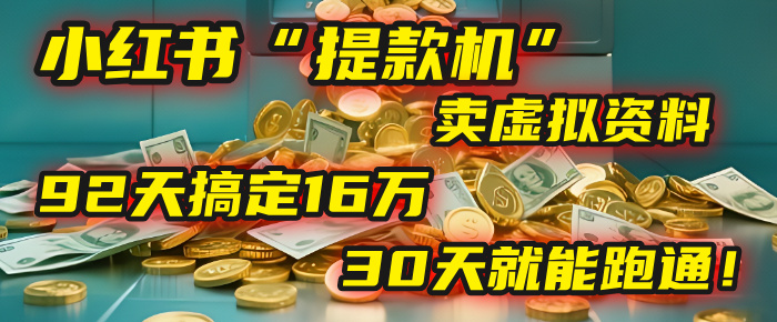 2025年，我发现一个小红书“提款机”：靠卖虚拟资料，92天搞定16万，这个模式30天就能跑通！-阿戒项目库