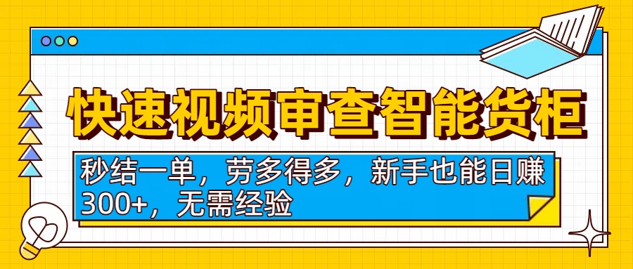 快速视频审查智能货柜，秒结一单，劳多得多，新手也能日赚300+，无需经验-阿戒项目库