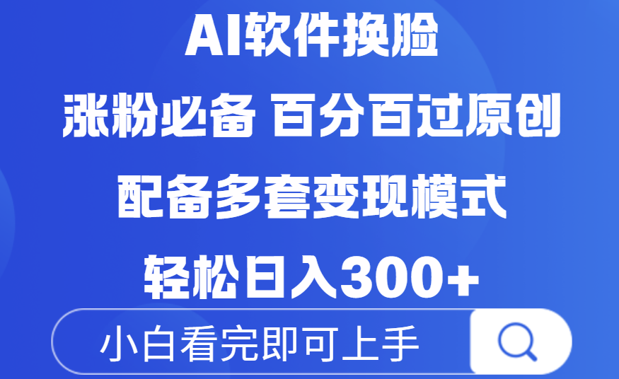 Ai软件换脸，100％过原创，配套多种变现模式，搬运涨粉必备，日入300+-阿戒项目库