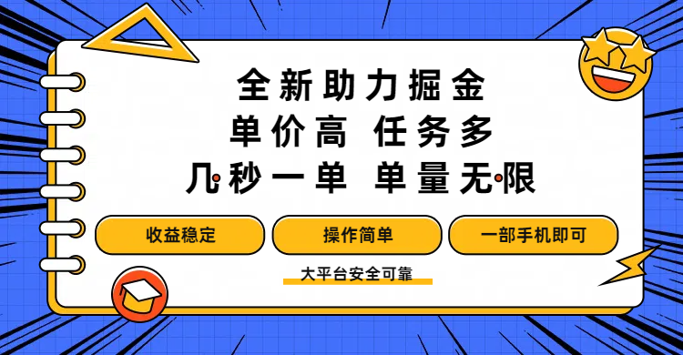 全新助力掘金 ，单价高 ，任务多 ，几秒一单 ，单量无限，收益稳定，操作简单，一部手机即可-阿戒项目库