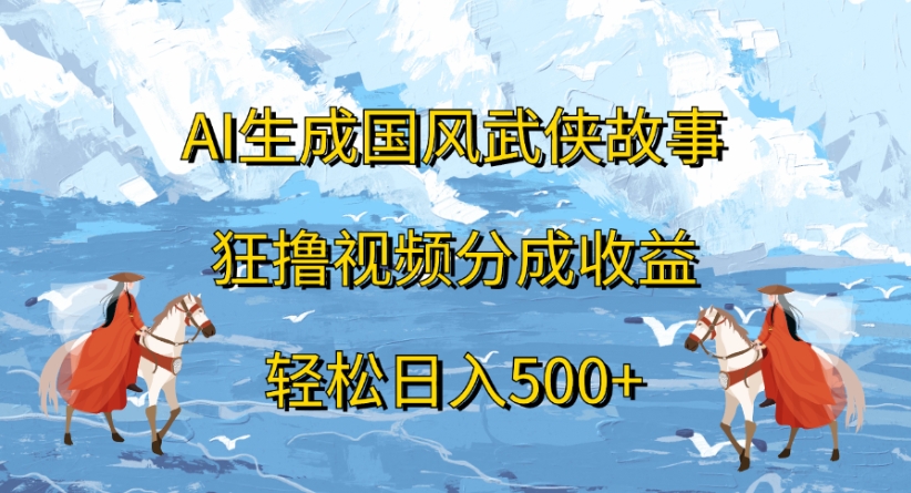 ai生成国风武侠故事狂撸视频分成收益轻松日入500+-阿戒项目库