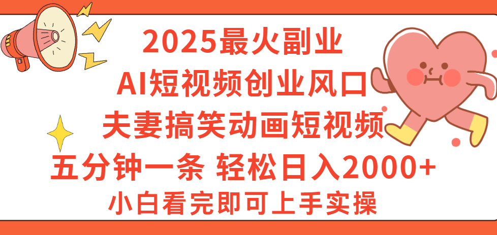 2025最火副业Ai短视频创业风口！夫妻搞笑对话动画短视频，五分钟做一条，矩阵操作，轻松日入 2000+-阿戒项目库