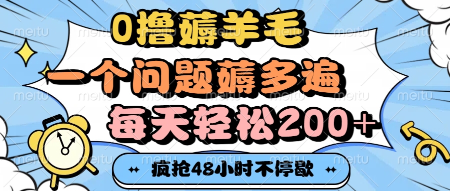 0撸薅羊毛，一个问题薅多遍，每天轻松200+-阿戒项目库
