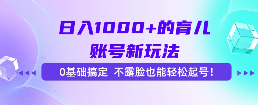 日入1000+的育儿账号新玩法，0基础搞定，不露脸也能轻松起号！-阿戒项目库