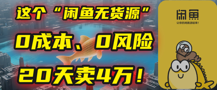 别再瞎忙了！这个“闲鱼无货源”玩法，0成本、0风险，我20天卖4万！-阿戒项目库